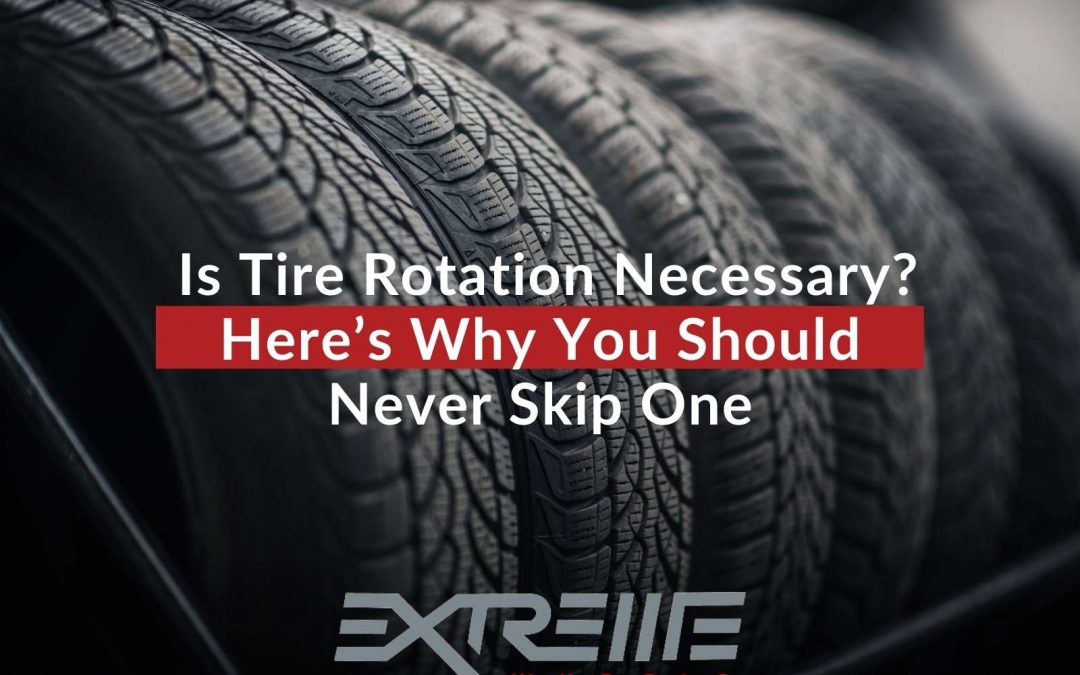 Is Tire Rotation Necessary? Here’s Why You Should Never Skip One